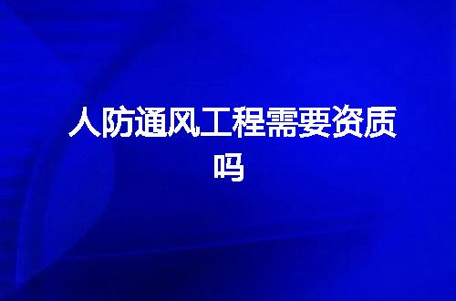 人防通风工程需要资质吗