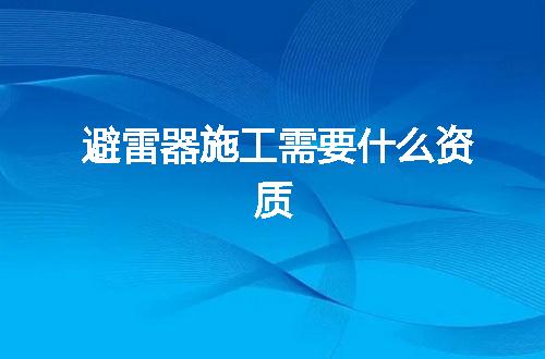 避雷器施工需要什么资质