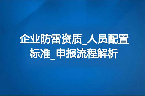 企业防雷资质_人员配置标准_申报流程解析