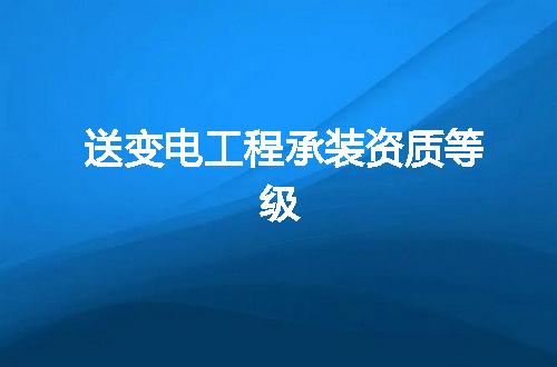 送变电工程承装资质等级