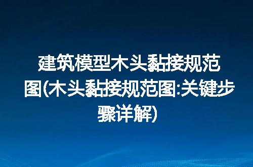 建筑模型木头黏接规范图(木头黏接规范图:关键步骤详解)