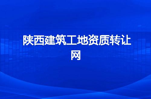 陕西建筑工地资质转让网