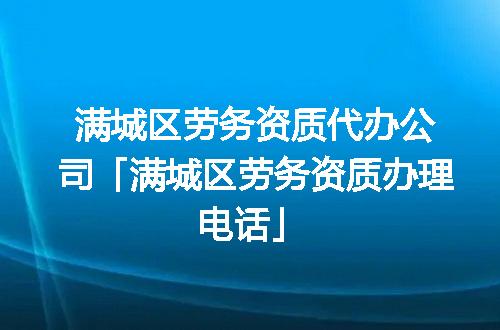 满城区劳务资质代办公司「满城区劳务资质办理电话」