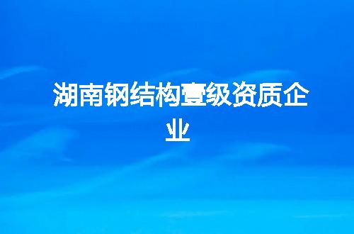 湖南钢结构壹级资质企业