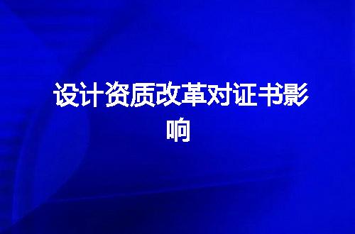 设计资质改革对证书影响