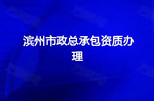 滨州市政总承包资质办理