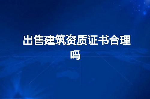 出售建筑资质证书合理吗