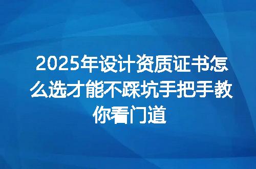 2025年设计资质证书怎么选才能不踩坑手把手教你看门道