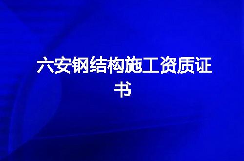六安钢结构施工资质证书
