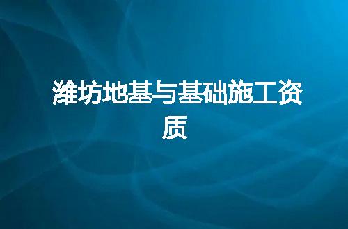 潍坊地基与基础施工资质