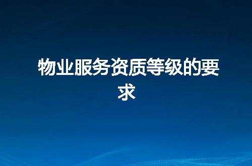 物业服务资质等级的要求