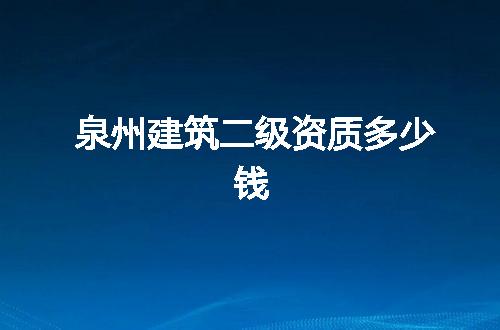 泉州建筑二级资质多少钱