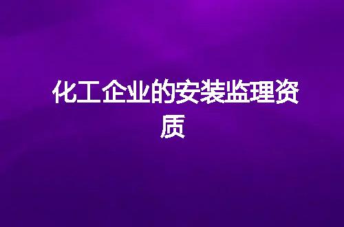 化工企业的安装监理资质