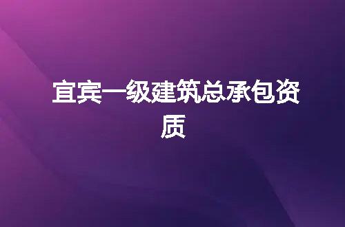 宜宾一级建筑总承包资质