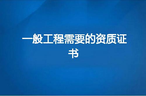 一般工程需要的资质证书