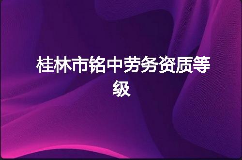 桂林市铭中劳务资质等级