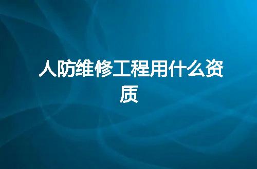 人防维修工程用什么资质