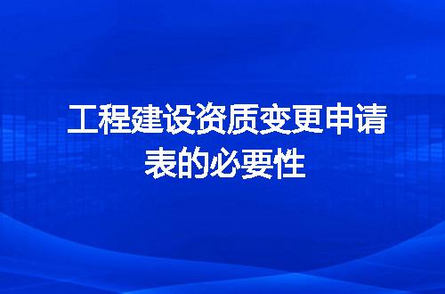 工程建设资质变更申请表的必要性