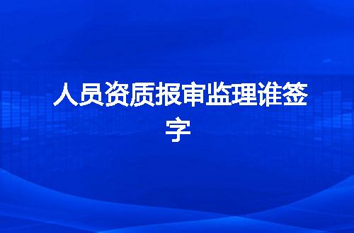 人员资质报审监理谁签字