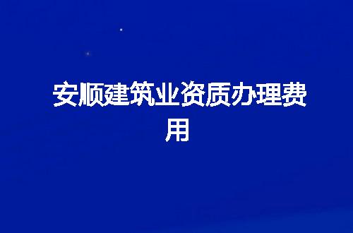 安顺建筑业资质办理费用