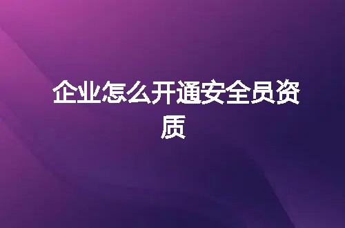 企业怎么开通安全员资质