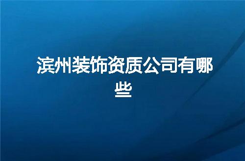 滨州装饰资质公司有哪些