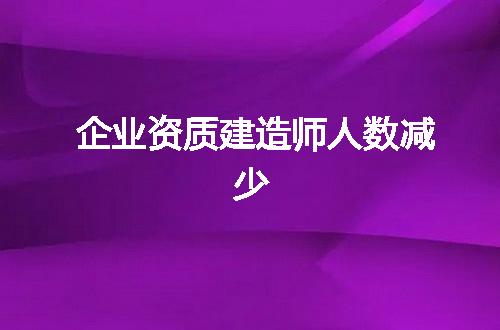 企业资质建造师人数减少