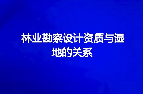林业勘察设计资质与湿地的关系