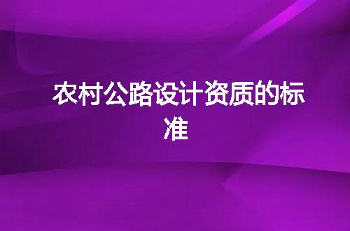 农村公路设计资质的标准