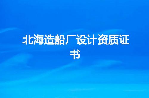 北海造船厂设计资质证书
