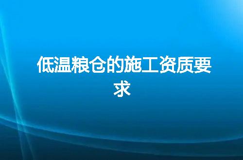 低温粮仓的施工资质要求