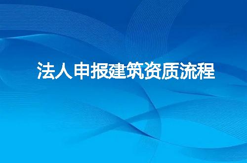 法人申报建筑资质流程