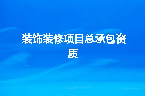 装饰装修项目总承包资质