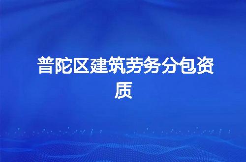 普陀区建筑劳务分包资质
