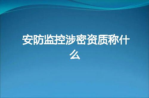 安防监控涉密资质称什么