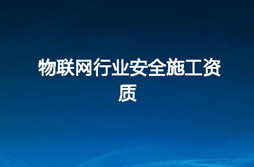 物联网行业安全施工资质