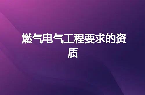 燃气电气工程要求的资质