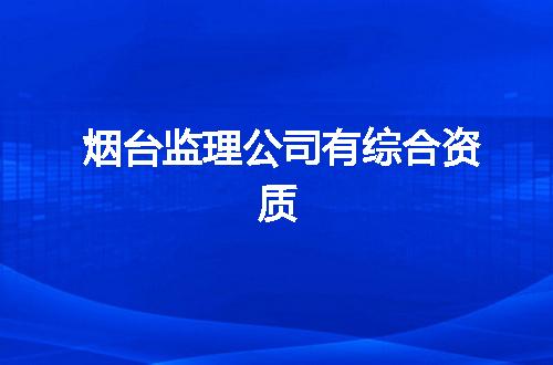 烟台监理公司有综合资质