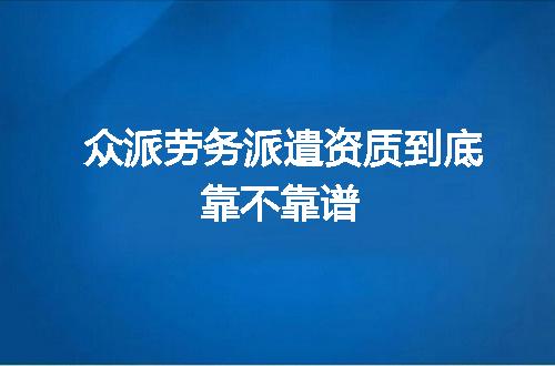 众派劳务派遣资质到底靠不靠谱