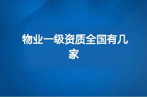 物业一级资质全国有几家