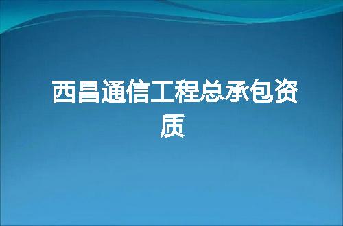 西昌通信工程总承包资质