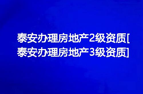 泰安办理房地产2级资质[泰安办理房地产3级资质]