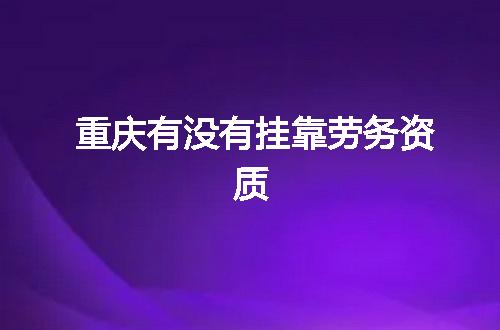 重庆有没有挂靠劳务资质