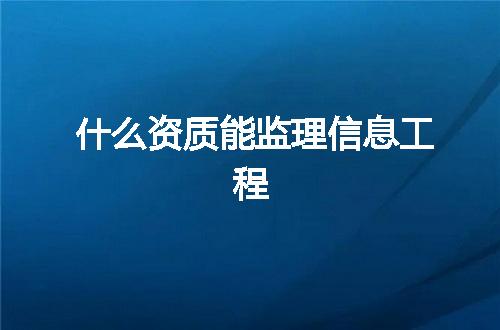 什么资质能监理信息工程