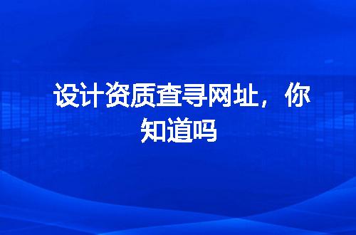 设计资质查寻网址，你知道吗