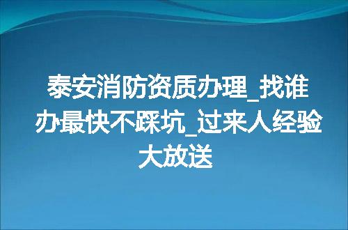 泰安消防资质办理_找谁办最快不踩坑_过来人经验大放送
