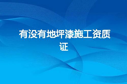 有没有地坪漆施工资质证
