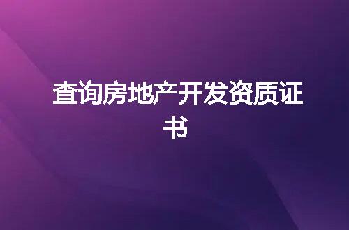 查询房地产开发资质证书