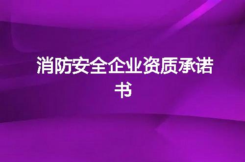 消防安全企业资质承诺书