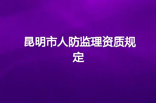 昆明市人防监理资质规定